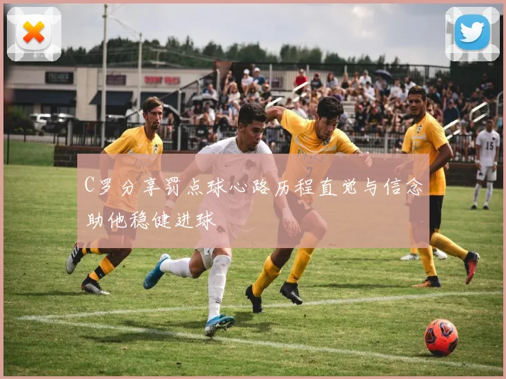 C罗分享罚点球心路历程直觉与信念助他稳健进球