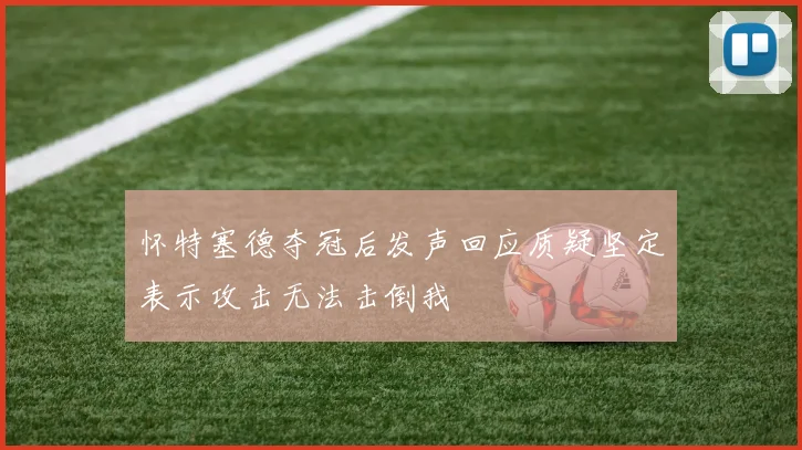 怀特塞德夺冠后发声回应质疑坚定表示攻击无法击倒我