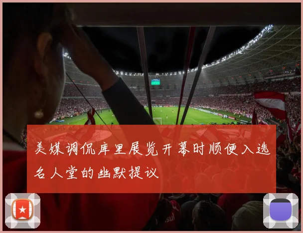 美媒调侃库里展览开幕时顺便入选名人堂的幽默提议