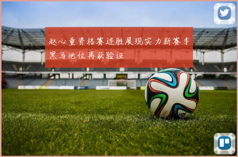 赵心童资格赛连胜展现实力新赛季黑马地位再获验证