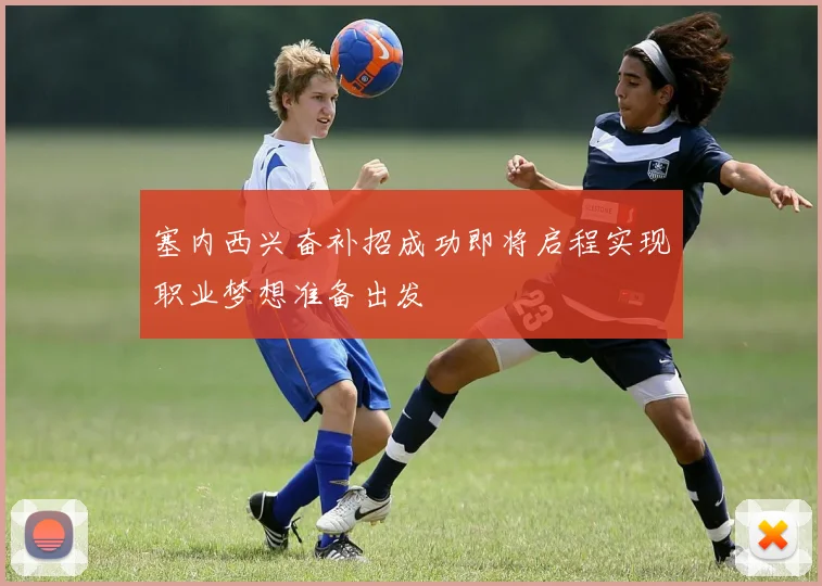 塞内西兴奋补招成功即将启程实现职业梦想准备出发