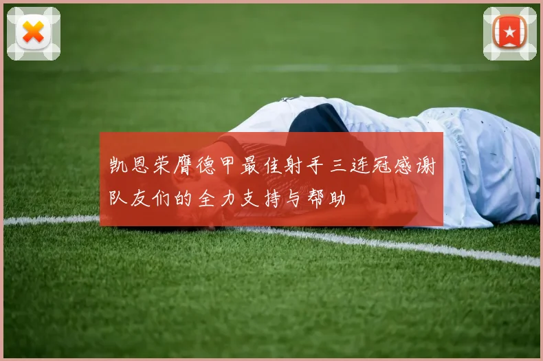 凯恩荣膺德甲最佳射手三连冠感谢队友们的全力支持与帮助