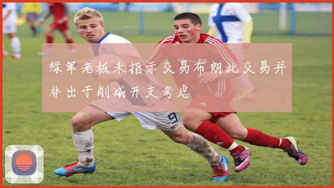 绿军老板未指示交易布朗此交易并非出于削减开支考虑