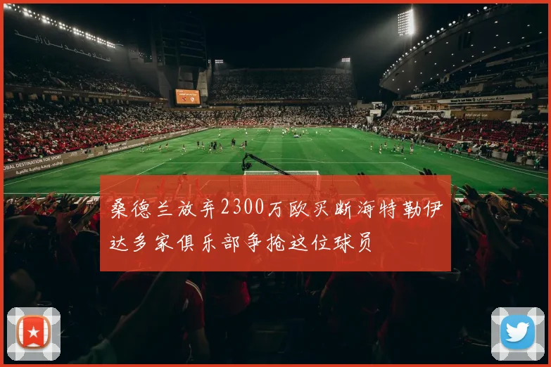 桑德兰放弃2300万欧买断海特勒伊达多家俱乐部争抢这位球员