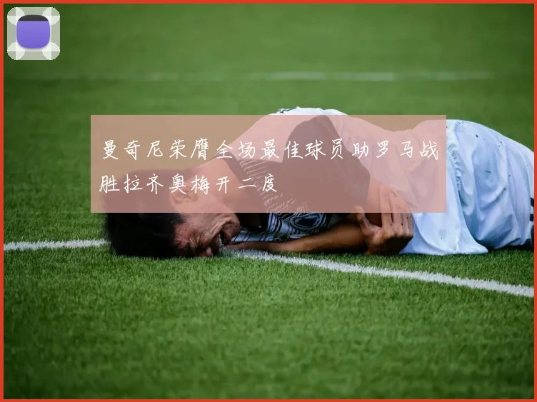 曼奇尼荣膺全场最佳球员助罗马战胜拉齐奥梅开二度